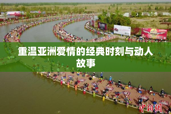 重温亚洲爱情的经典时刻与动人故事