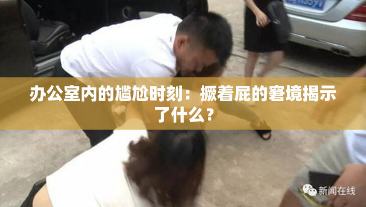 办公室内的尴尬时刻：撅着屁的窘境揭示了什么？