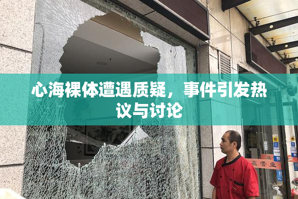 心海裸体遭遇质疑，事件引发热议与讨论