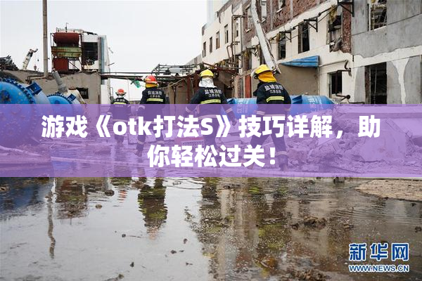 游戏《otk打法S》技巧详解，助你轻松过关！