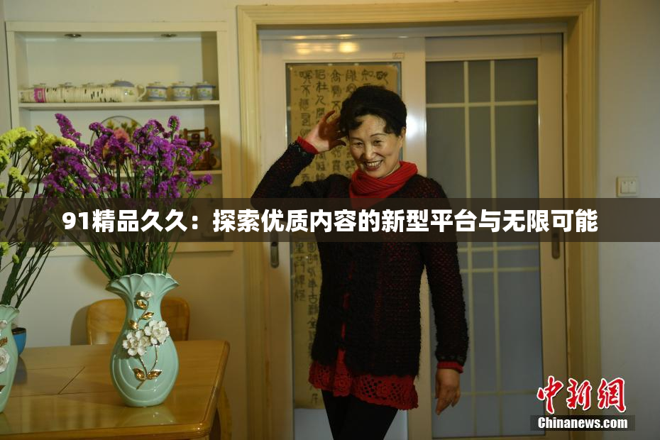 91精品久久：探索优质内容的新型平台与无限可能