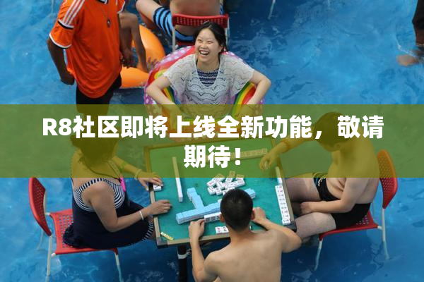 R8社区即将上线全新功能，敬请期待！