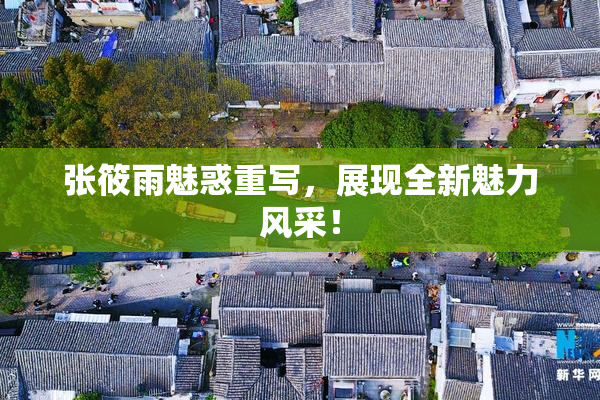张筱雨魅惑重写，展现全新魅力风采！