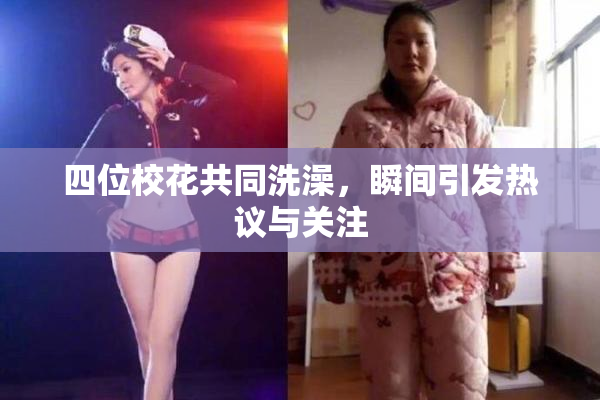 四位校花共同洗澡，瞬间引发热议与关注