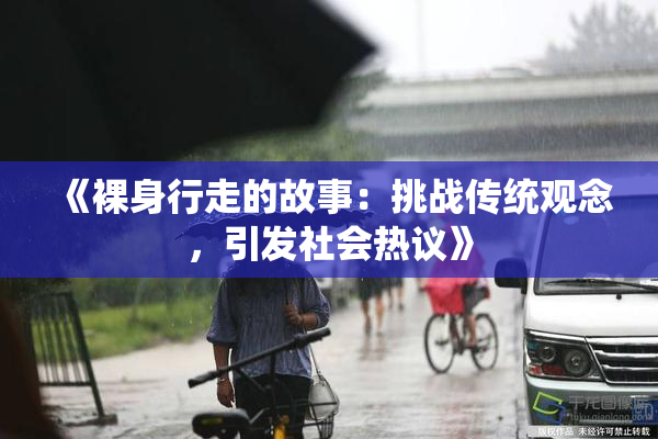 《裸身行走的故事：挑战传统观念，引发社会热议》