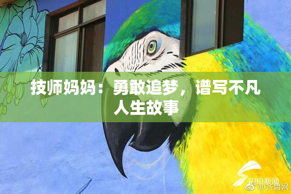 技师妈妈：勇敢追梦，谱写不凡人生故事