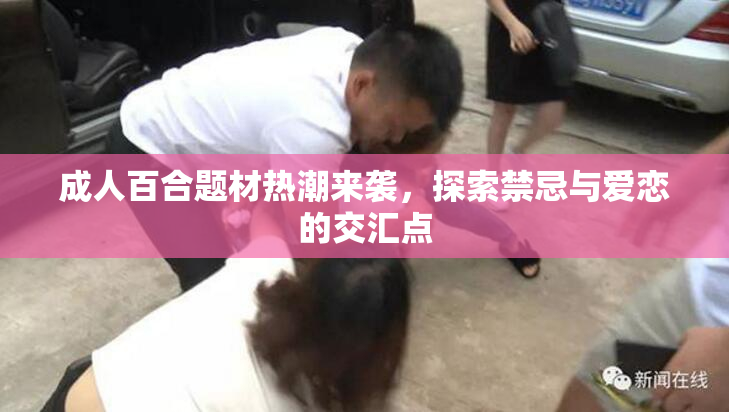 成人百合题材热潮来袭，探索禁忌与爱恋的交汇点