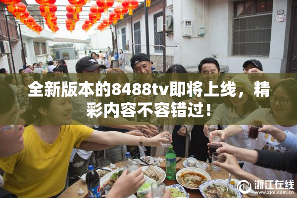 全新版本的8488tv即将上线，精彩内容不容错过！