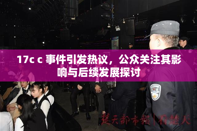17c c 事件引发热议，公众关注其影响与后续发展探讨