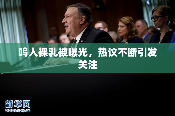 鸣人裸乳被曝光，热议不断引发关注