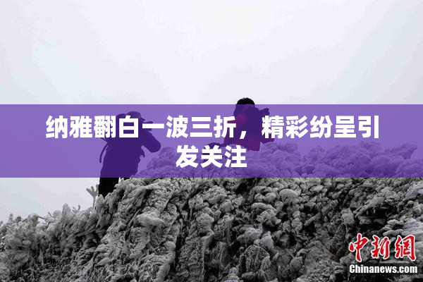 纳雅翻白一波三折，精彩纷呈引发关注