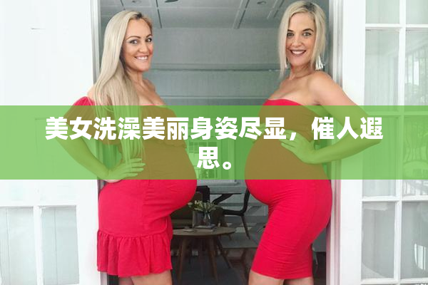 美女洗澡美丽身姿尽显，催人遐思。