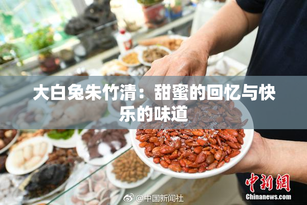 大白兔朱竹清：甜蜜的回忆与快乐的味道