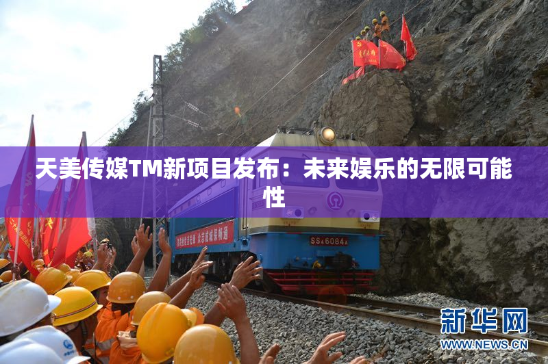 天美传媒TM新项目发布：未来娱乐的无限可能性