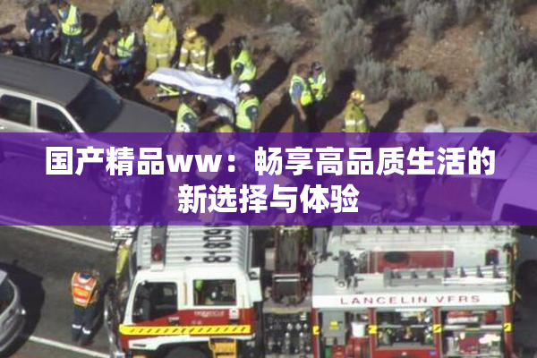 国产精品ww：畅享高品质生活的新选择与体验