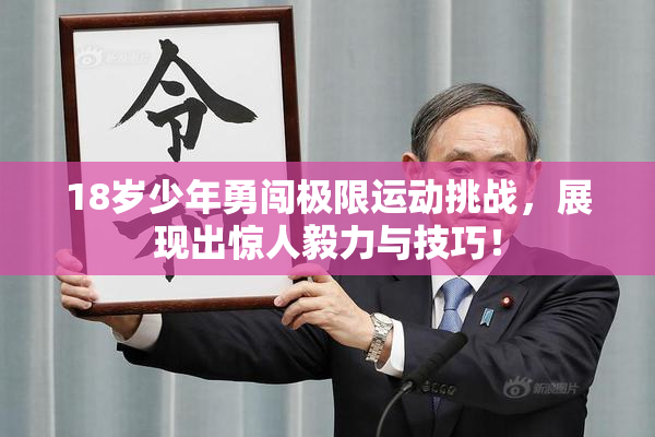 18岁少年勇闯极限运动挑战，展现出惊人毅力与技巧！
