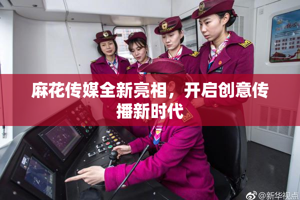 麻花传媒全新亮相，开启创意传播新时代