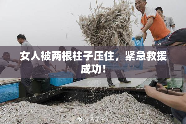 女人被两根柱子压住，紧急救援成功！