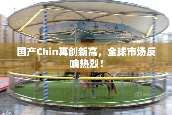 国产Chin再创新高，全球市场反响热烈！