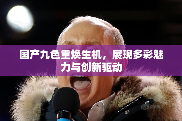国产九色重焕生机，展现多彩魅力与创新驱动