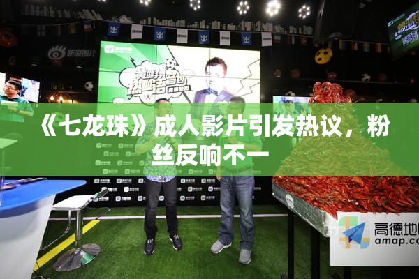 《七龙珠》成人影片引发热议，粉丝反响不一