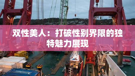 双性美人：打破性别界限的独特魅力展现