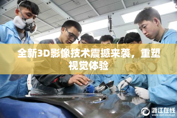 全新3D影像技术震撼来袭，重塑视觉体验