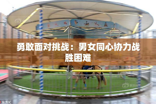 勇敢面对挑战：男女同心协力战胜困难