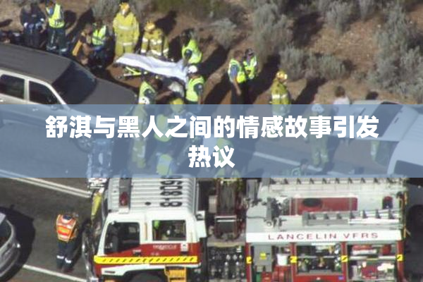 舒淇与黑人之间的情感故事引发热议