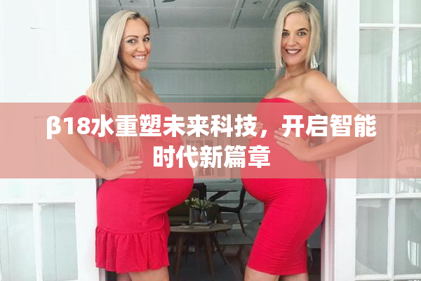 β18水重塑未来科技，开启智能时代新篇章