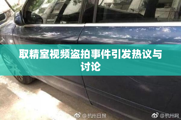 取精室视频盗拍事件引发热议与讨论