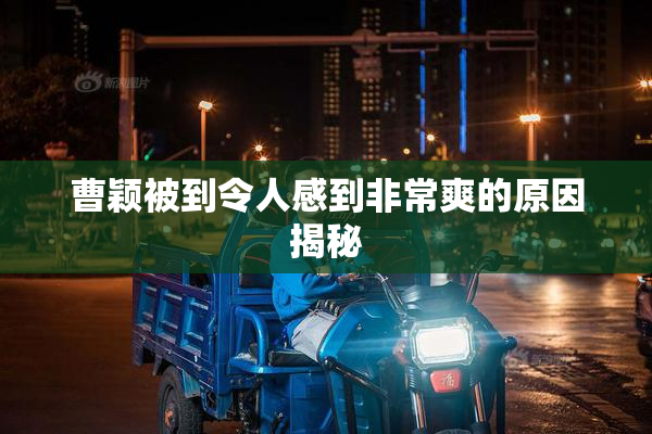 曹颖被到令人感到非常爽的原因揭秘