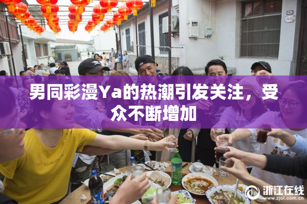 男同彩漫Ya的热潮引发关注，受众不断增加