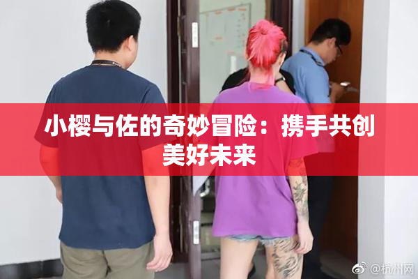 小樱与佐的奇妙冒险：携手共创美好未来