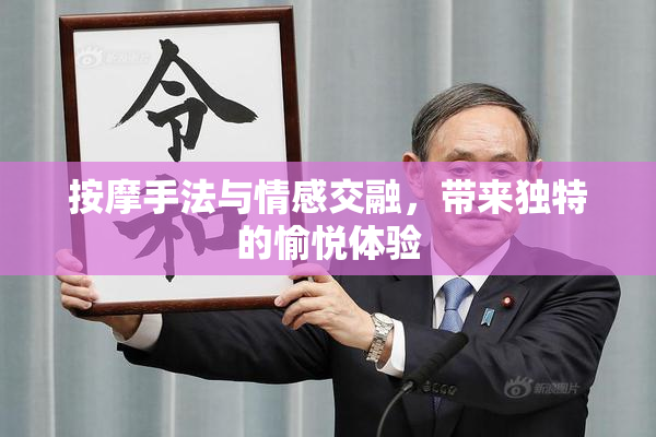 按摩手法与情感交融，带来独特的愉悦体验
