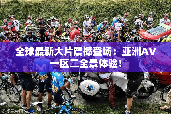 全球最新大片震撼登场：亚洲AV一区二全景体验！