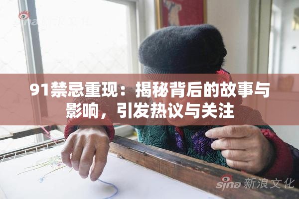 91禁忌重现：揭秘背后的故事与影响，引发热议与关注