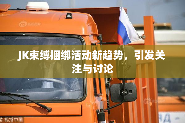 JK束缚捆绑活动新趋势，引发关注与讨论