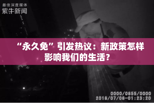 “永久免”引发热议：新政策怎样影响我们的生活？