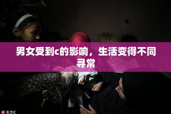 男女受到c的影响，生活变得不同寻常