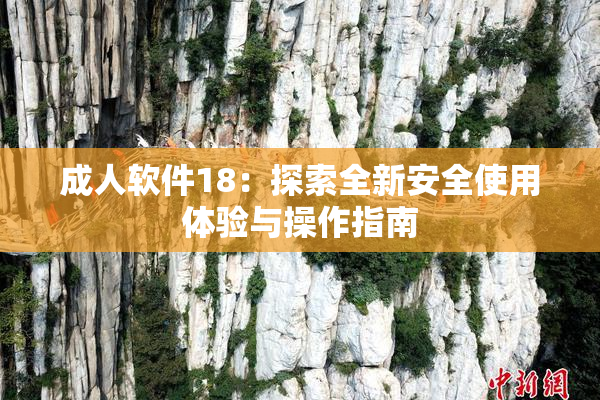 成人软件18：探索全新安全使用体验与操作指南