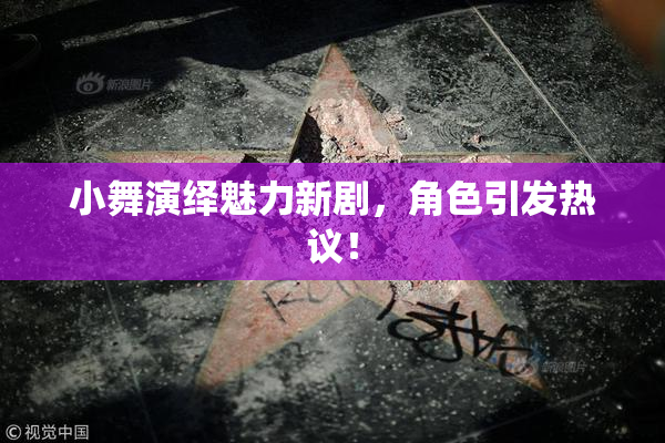 小舞演绎魅力新剧，角色引发热议！