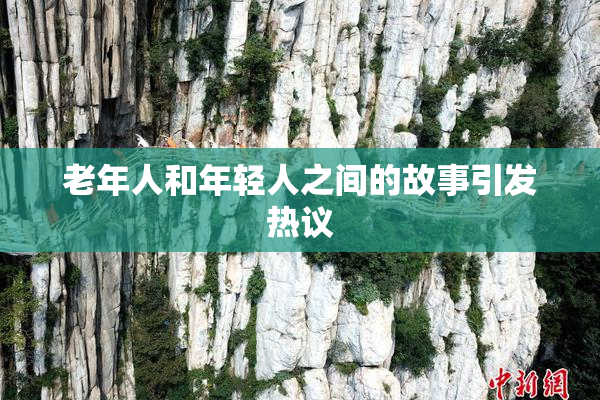 老年人和年轻人之间的故事引发热议