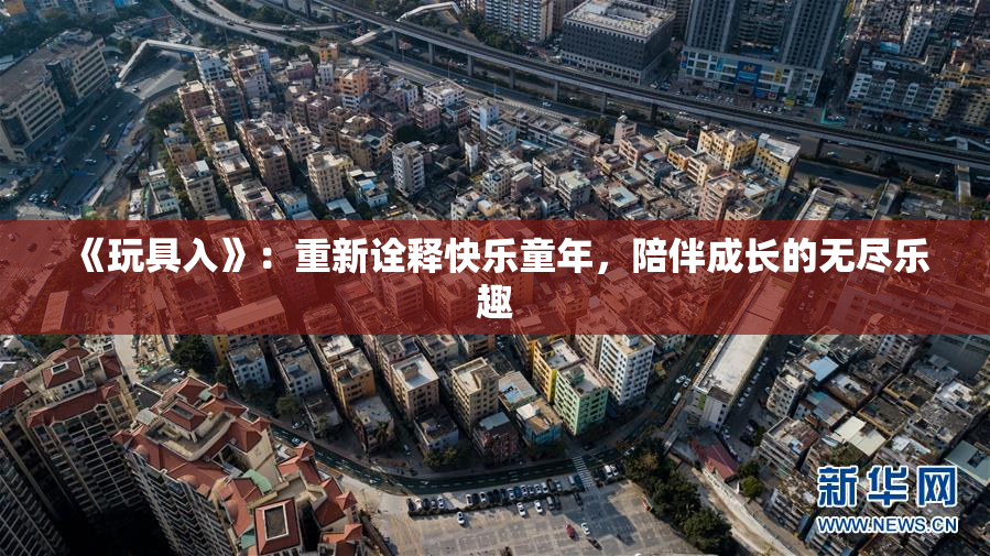 《玩具入》：重新诠释快乐童年，陪伴成长的无尽乐趣