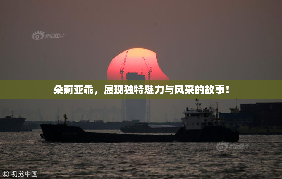 朵莉亚乖，展现独特魅力与风采的故事！