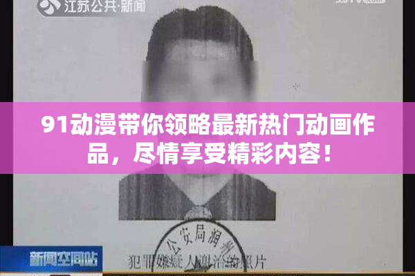 91动漫带你领略最新热门动画作品，尽情享受精彩内容！