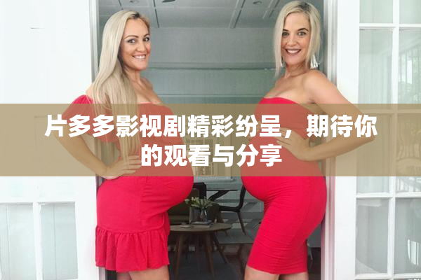 片多多影视剧精彩纷呈，期待你的观看与分享