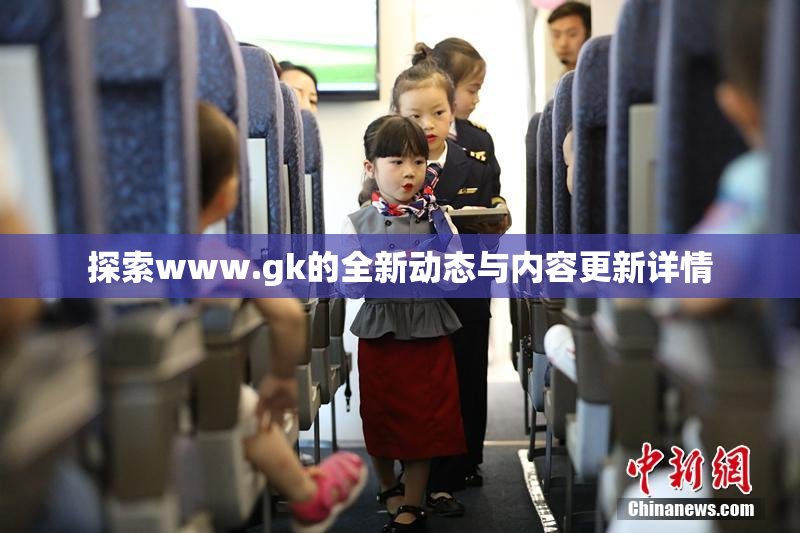 探索www.gk的全新动态与内容更新详情