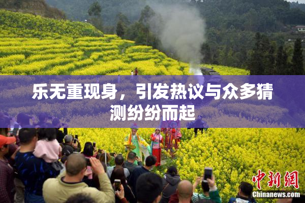 乐无重现身，引发热议与众多猜测纷纷而起