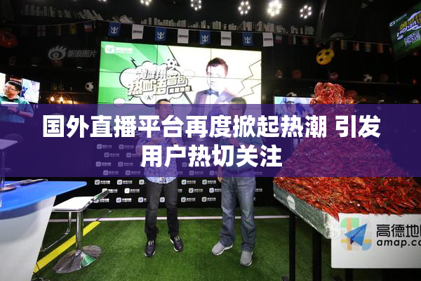 国外直播平台再度掀起热潮 引发用户热切关注